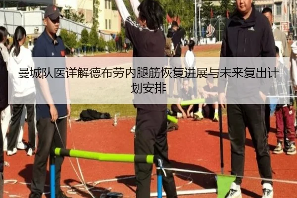 曼城队医详解德布劳内腿筋恢复进展与未来复出计划安排