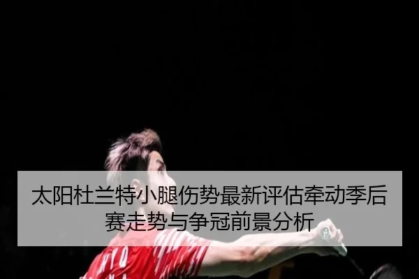 太阳杜兰特小腿伤势最新评估牵动季后赛走势与争冠前景分析