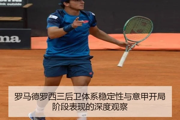 罗马德罗西三后卫体系稳定性与意甲开局阶段表现的深度观察