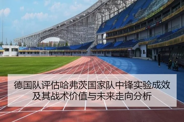 德国队评估哈弗茨国家队中锋实验成效及其战术价值与未来走向分析