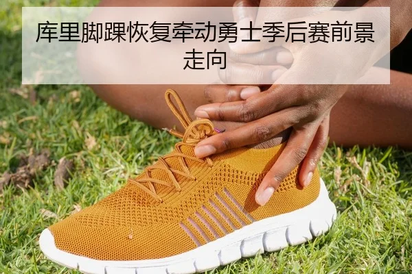 库里脚踝恢复牵动勇士季后赛前景走向