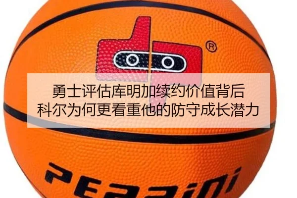 勇士评估库明加续约价值背后 科尔为何更看重他的防守成长潜力